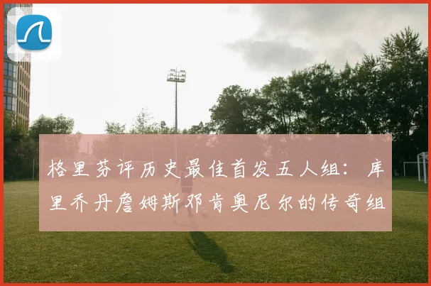 格里芬评历史最佳首发五人组：库里乔丹詹姆斯邓肯奥尼尔的传奇组合