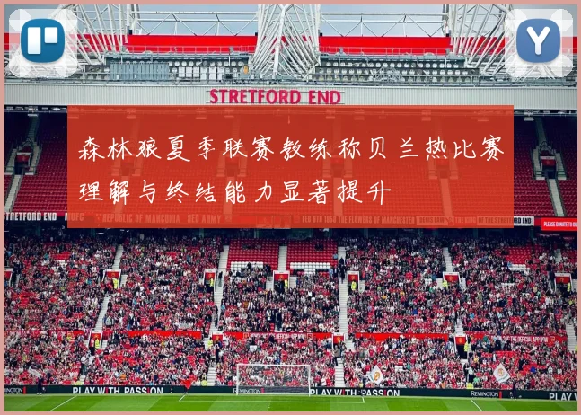 森林狼夏季联赛教练称贝兰热比赛理解与终结能力显著提升