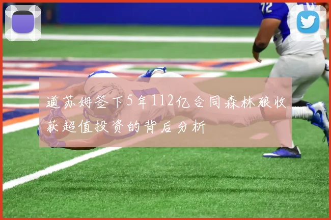 道苏姆签下5年112亿合同森林狼收获超值投资的背后分析