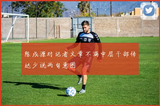 陈戌源对记者文章不满中层干部传达少说两句意图