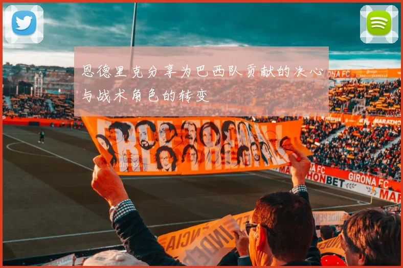 恩德里克分享为巴西队贡献的决心与战术角色的转变