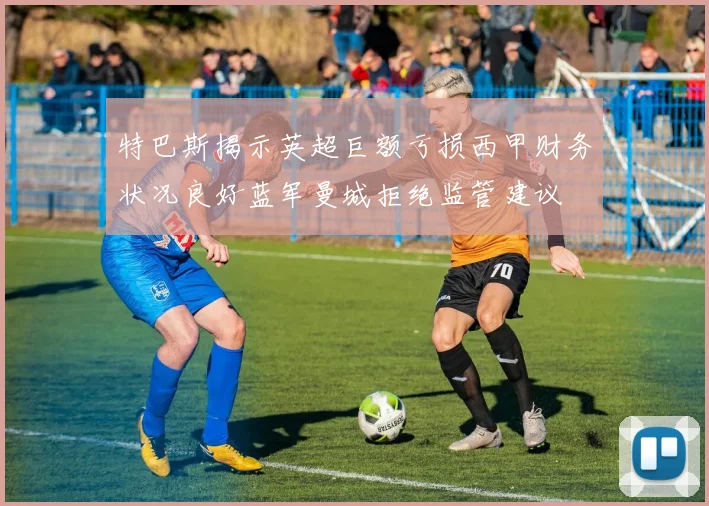 特巴斯揭示英超巨额亏损西甲财务状况良好蓝军曼城拒绝监管建议