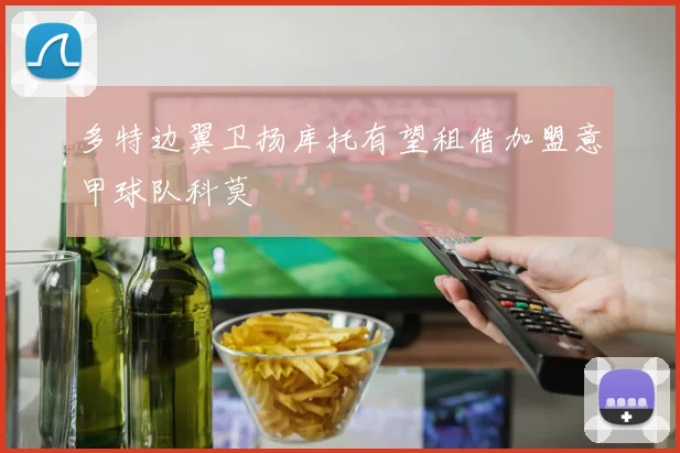 多特边翼卫扬库托有望租借加盟意甲球队科莫