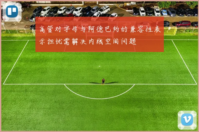 高管对字母与阿德巴约的兼容性表示担忧需解决内线空间问题