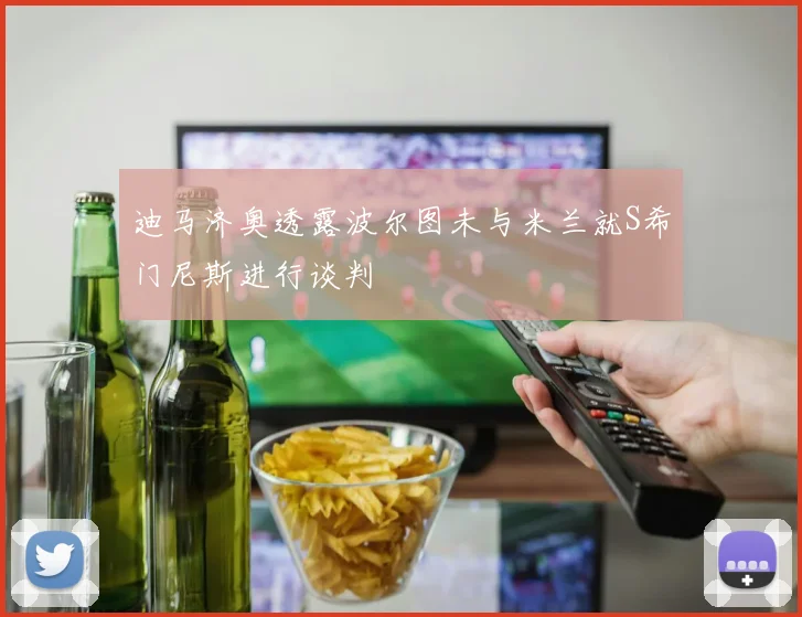 迪马济奥透露波尔图未与米兰就S希门尼斯进行谈判