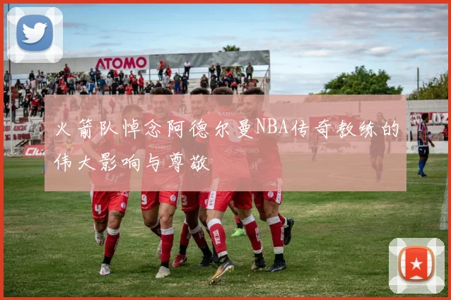 火箭队悼念阿德尔曼NBA传奇教练的伟大影响与尊敬